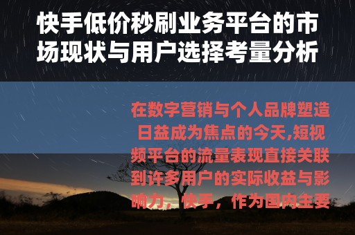 快手低价秒刷业务平台的市场现状与用户选择考量分析