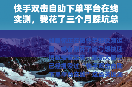 快手双击自助下单平台在线实测，我花了三个月踩坑总结的实用经验