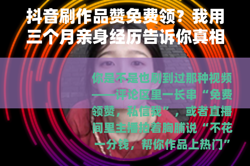 抖音刷作品赞免费领？我用三个月亲身经历告诉你真相