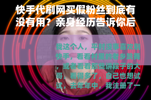 快手代刷网买假粉丝到底有没有用？亲身经历告诉你后果