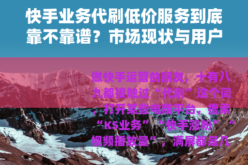 快手业务代刷低价服务到底靠不靠谱？市场现状与用户真实反馈分析