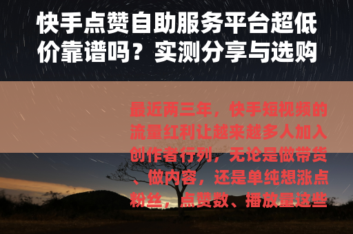 快手点赞自助服务平台超低价靠谱吗？实测分享与选购指南
