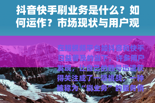 抖音快手刷业务是什么？如何运作？市场现状与用户观点全解析