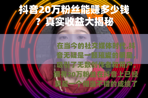 抖音20万粉丝能赚多少钱？真实收益大揭秘
