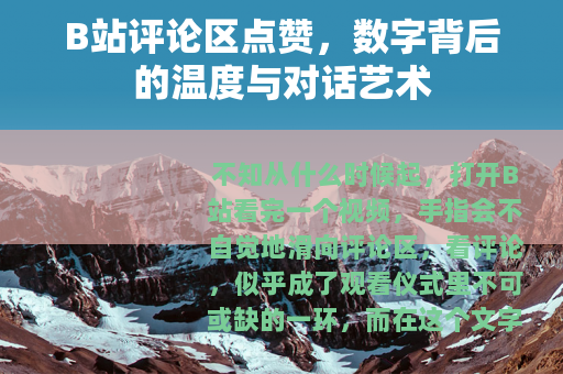 B站评论区点赞，数字背后的温度与对话艺术