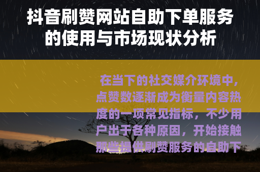 抖音刷赞网站自助下单服务的使用与市场现状分析