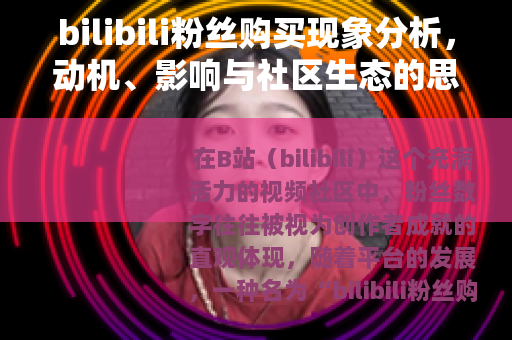 bilibili粉丝购买现象分析，动机、影响与社区生态的思考