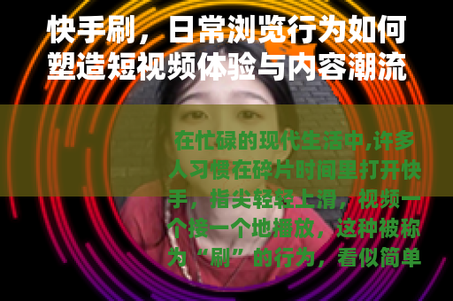快手刷，日常浏览行为如何塑造短视频体验与内容潮流