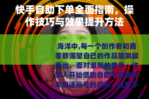 快手自助下单全面指南，操作技巧与效果提升方法