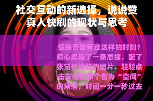 社交互动的新选择，说说赞真人快刷的现状与思考