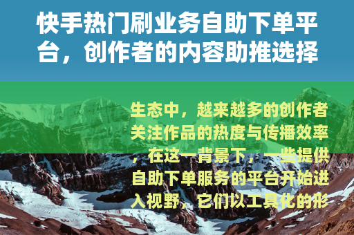 快手热门刷业务自助下单平台，创作者的内容助推选择