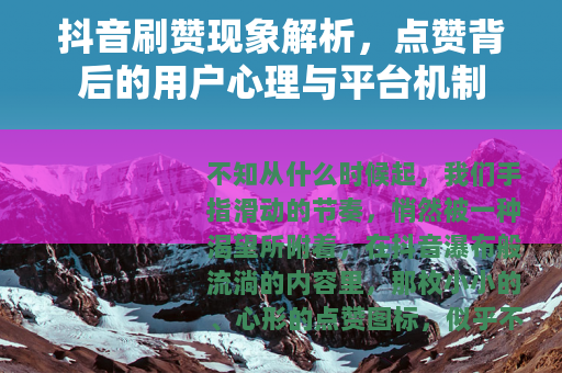 抖音刷赞现象解析，点赞背后的用户心理与平台机制