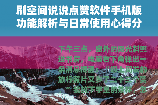 刷空间说说点赞软件手机版功能解析与日常使用心得分享