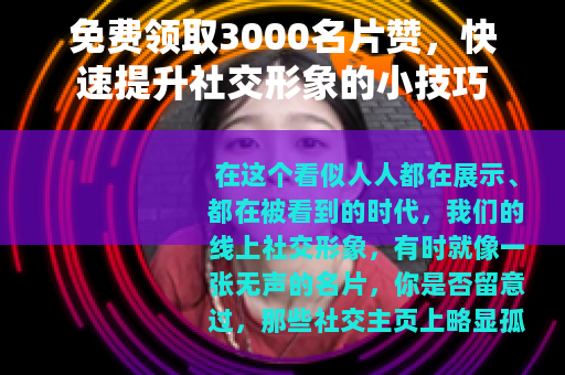 免费领取3000名片赞，快速提升社交形象的小技巧