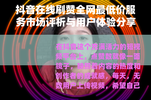 抖音在线刷赞全网最低价服务市场评析与用户体验分享指南