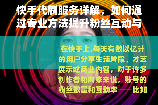 快手代刷服务详解，如何通过专业方法提升粉丝互动与账号影响力？