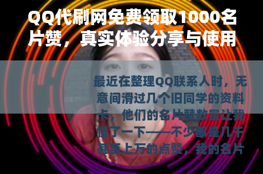 QQ代刷网免费领取1000名片赞，真实体验分享与使用建议