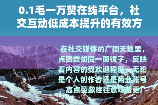 0.1毛一万赞在线平台，社交互动低成本提升的有效方法