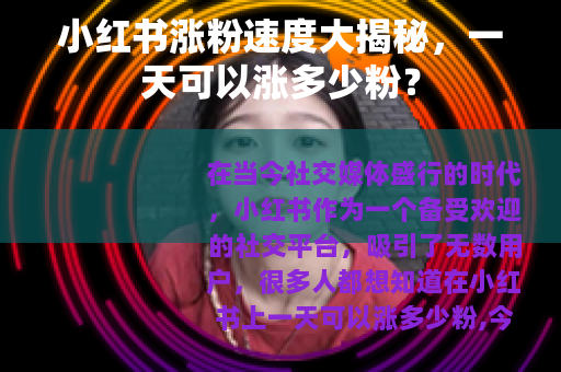 小红书涨粉速度大揭秘，一天可以涨多少粉？