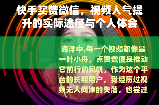 快手买赞微信，视频人气提升的实际途径与个人体会