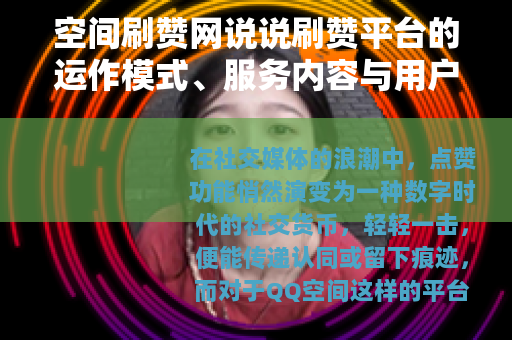 空间刷赞网说说刷赞平台的运作模式、服务内容与用户实例分析