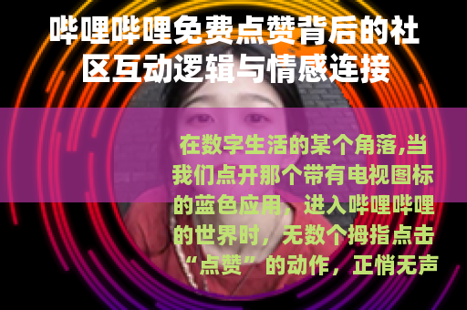 哔哩哔哩免费点赞背后的社区互动逻辑与情感连接