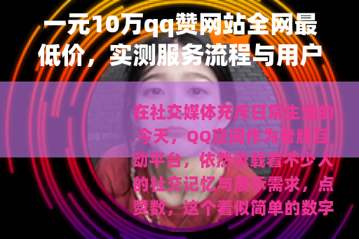 一元10万qq赞网站全网最低价，实测服务流程与用户反馈全记录