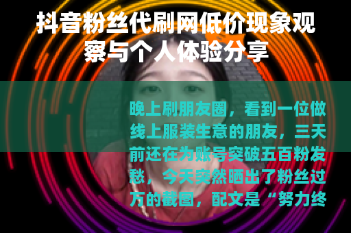 抖音粉丝代刷网低价现象观察与个人体验分享