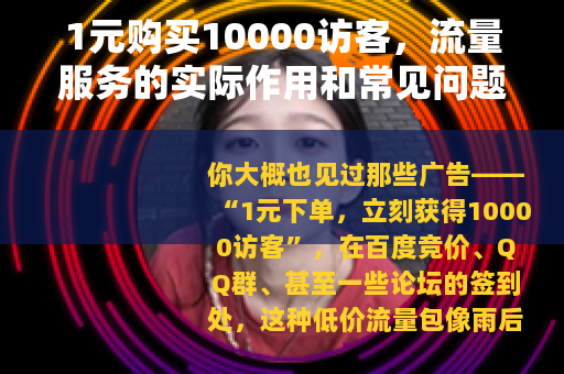 1元购买10000访客，流量服务的实际作用和常见问题（20字）