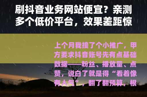 刷抖音业务网站便宜？亲测多个低价平台，效果差距惊人（附价格表）