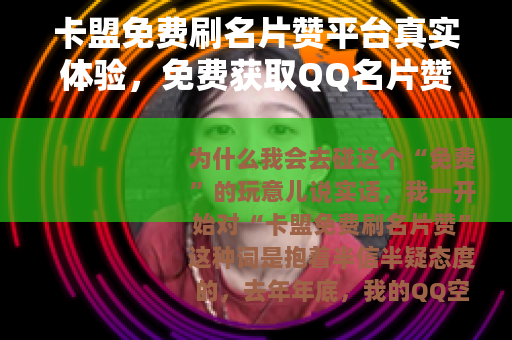 卡盟免费刷名片赞平台真实体验，免费获取QQ名片赞的方法与风险