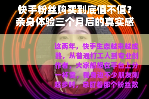 快手粉丝购买到底值不值？亲身体验三个月后的真实感受与深度分析