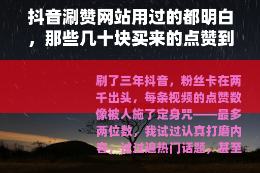 抖音涮赞网站用过的都明白，那些几十块买来的点赞到底值不值