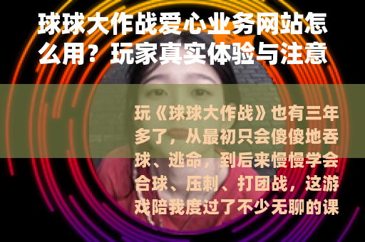球球大作战爱心业务网站怎么用？玩家真实体验与注意事项分享