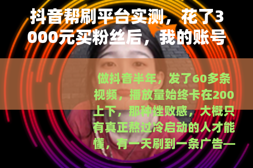 抖音帮刷平台实测，花了3000元买粉丝后，我的账号反而废了