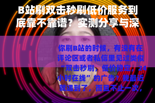 B站刷双击秒刷低价服务到底靠不靠谱？实测分享与深度分析