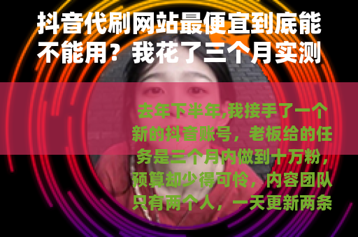 抖音代刷网站最便宜到底能不能用？我花了三个月实测告诉你答案