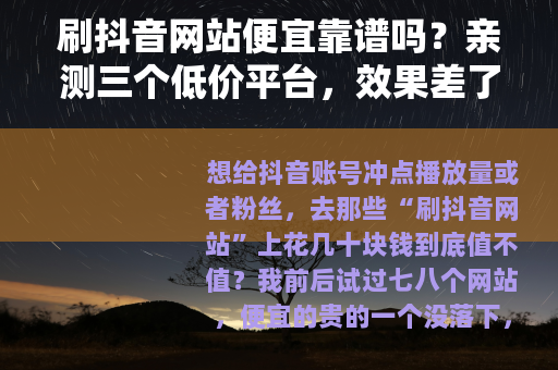 刷抖音网站便宜靠谱吗？亲测三个低价平台，效果差了好几倍