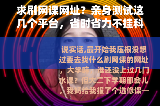 求刷网课网址？亲身测试这几个平台，省时省力不挂科