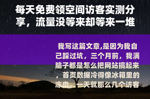 每天免费领空间访客实测分享，流量没等来却等来一堆麻烦事
