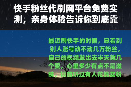 快手粉丝代刷网平台免费实测，亲身体验告诉你到底靠不靠谱