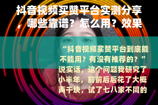 抖音视频买赞平台实测分享，哪些靠谱？怎么用？效果如何？
