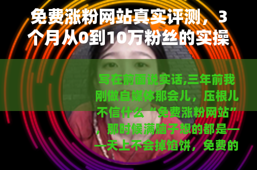 免费涨粉网站真实评测，3个月从0到10万粉丝的实操经验分享