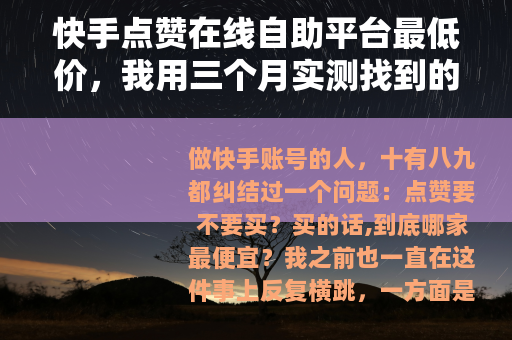 快手点赞在线自助平台最低价，我用三个月实测找到的性价比答案