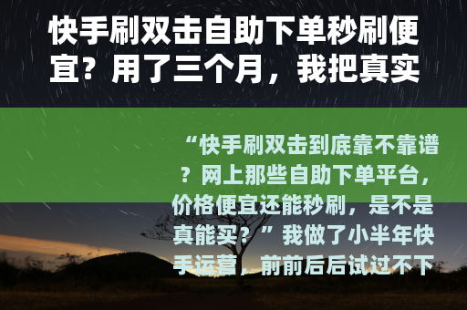 快手刷双击自助下单秒刷便宜？用了三个月，我把真实感受说清楚