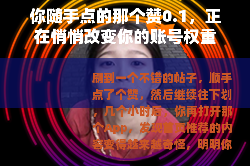 你随手点的那个赞0.1，正在悄悄改变你的账号权重