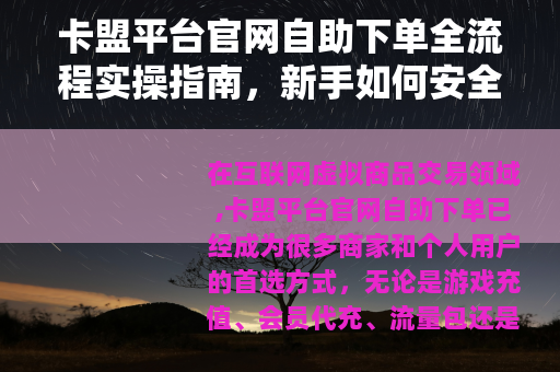 卡盟平台官网自助下单全流程实操指南，新手如何安全快速完成交易