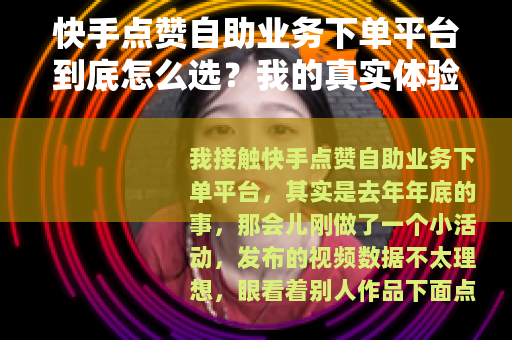 快手点赞自助业务下单平台到底怎么选？我的真实体验与实用建议