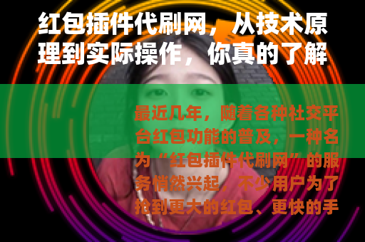 红包插件代刷网，从技术原理到实际操作，你真的了解背后逻辑吗？