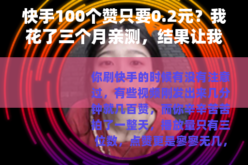 快手100个赞只要0.2元？我花了三个月亲测，结果让我彻底改观